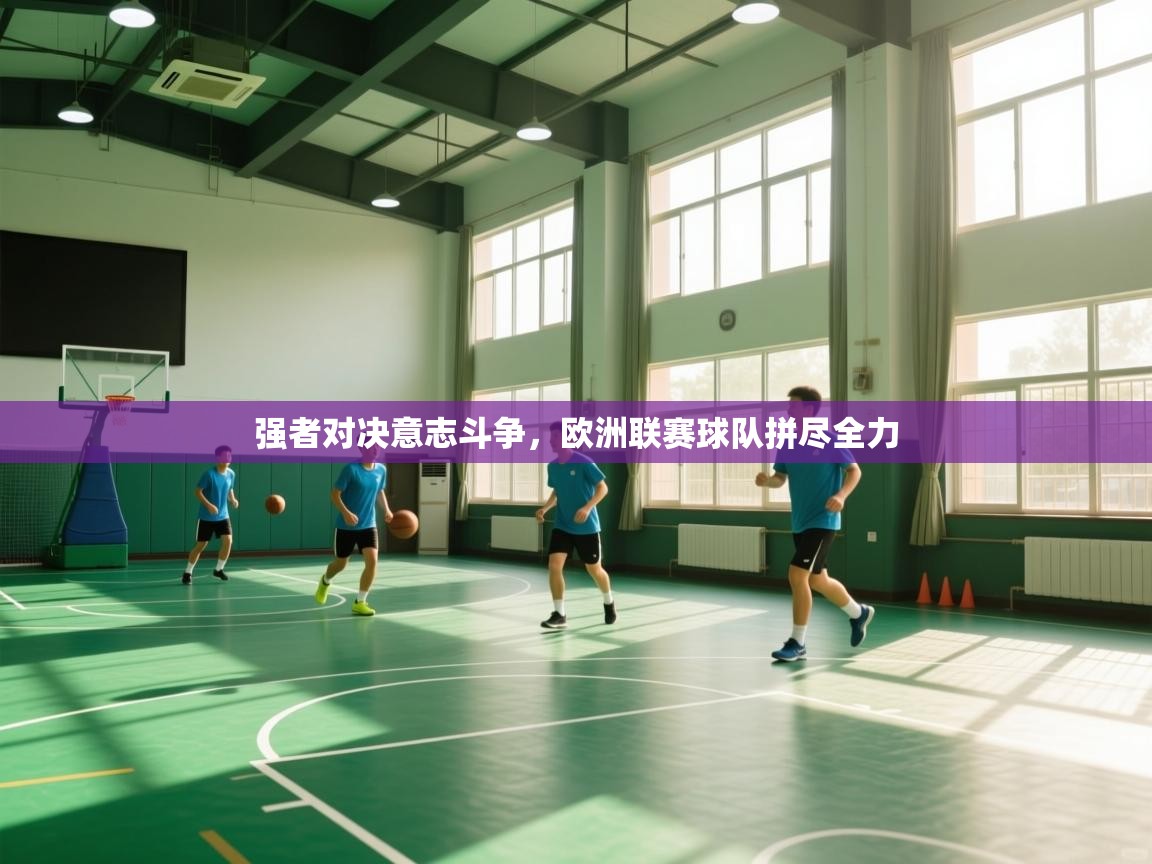 强者对决意志斗争,欧洲联赛球队拼尽全力 第2张