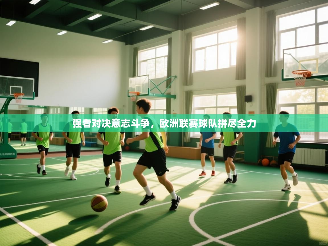 强者对决意志斗争，欧洲联赛球队拼尽全力